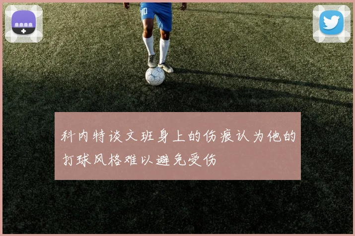 科内特谈文班身上的伤痕认为他的打球风格难以避免受伤