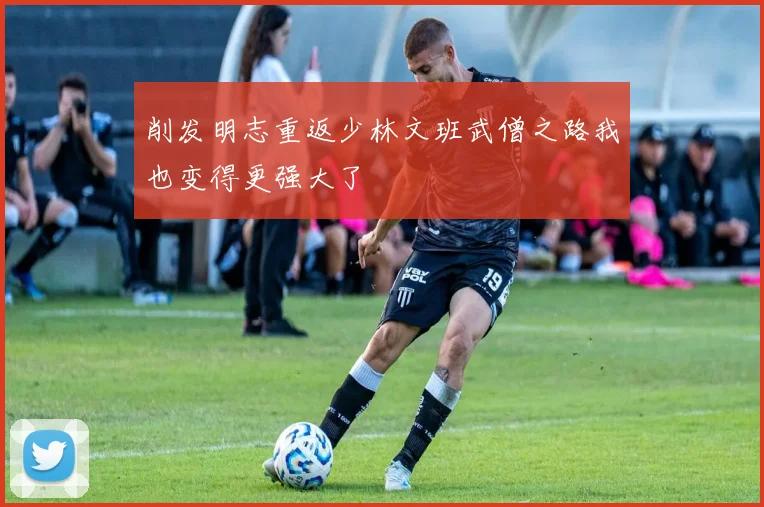 削发明志重返少林文班武僧之路我也变得更强大了