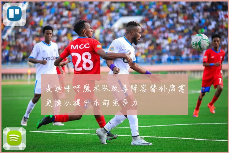 麦迪呼吁魔术队改善阵容替补席需更换以提升东部竞争力