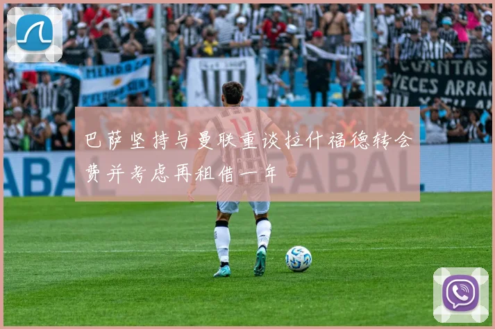 巴萨坚持与曼联重谈拉什福德转会费并考虑再租借一年