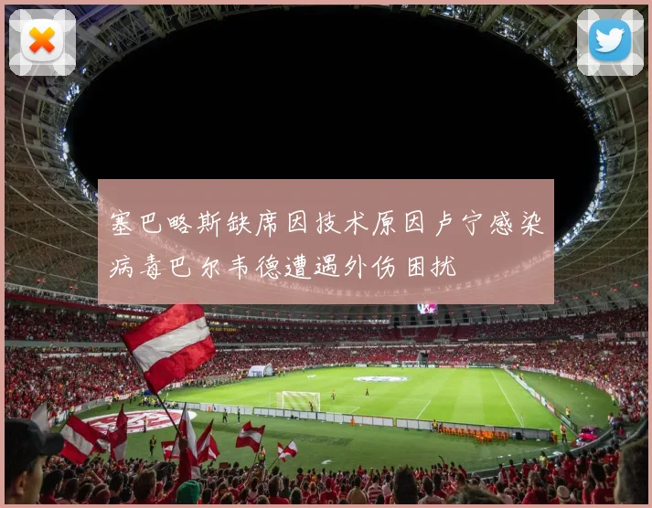 塞巴略斯缺席因技术原因卢宁感染病毒巴尔韦德遭遇外伤困扰