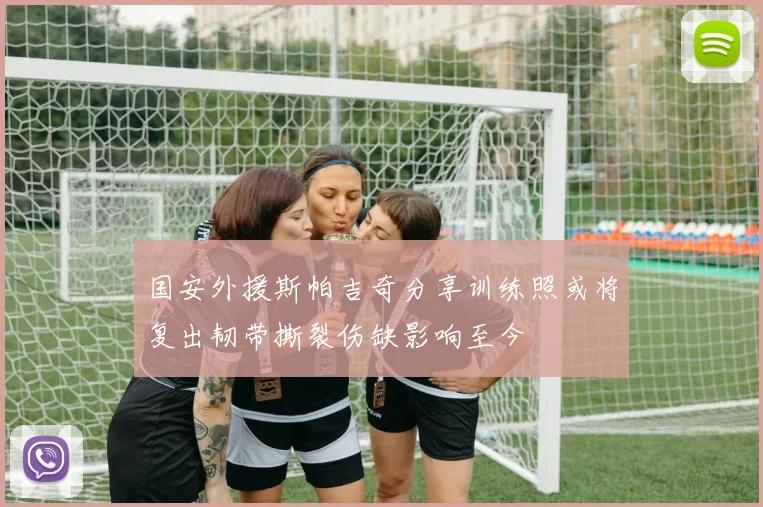 国安外援斯帕吉奇分享训练照或将复出韧带撕裂伤缺影响至今