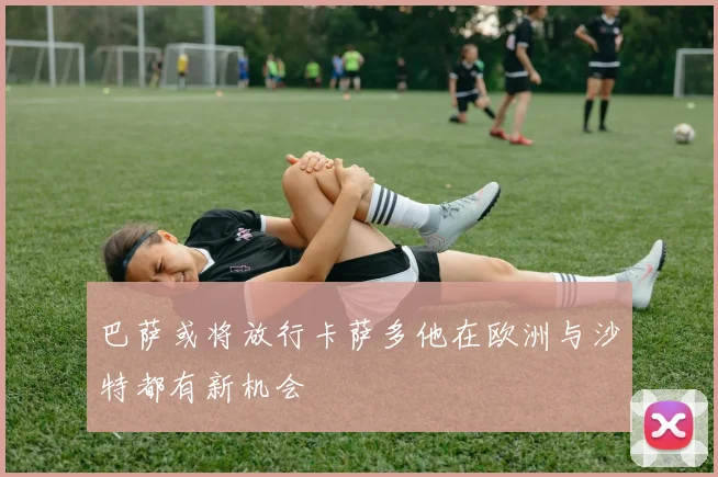 巴萨或将放行卡萨多他在欧洲与沙特都有新机会