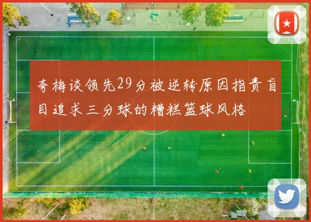 夸梅谈领先29分被逆转原因指责盲目追求三分球的糟糕篮球风格