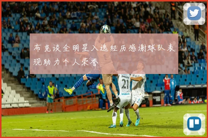 布克谈全明星入选经历感谢球队表现助力个人荣誉