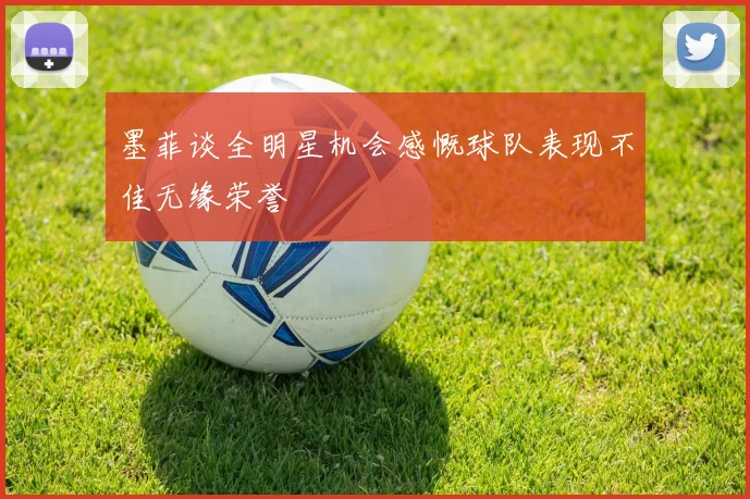 墨菲谈全明星机会感慨球队表现不佳无缘荣誉