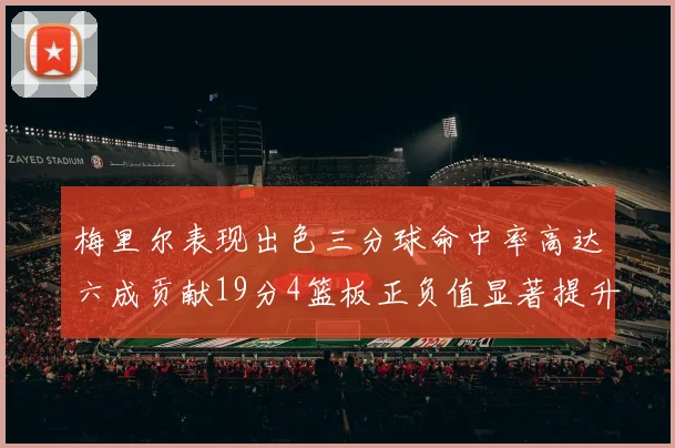 梅里尔表现出色三分球命中率高达六成贡献19分4篮板正负值显著提升