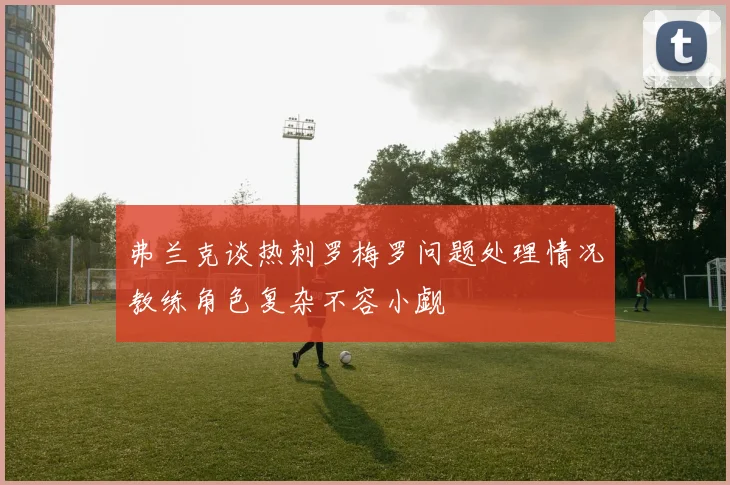 弗兰克谈热刺罗梅罗问题处理情况教练角色复杂不容小觑