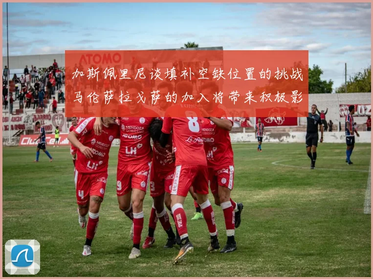 加斯佩里尼谈填补空缺位置的挑战马伦萨拉戈萨的加入将带来积极影响